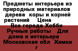 Предметы интерьера из природных материалов: дерева, коры и корней растений. › Цена ­ 1 000 - Все города Хобби. Ручные работы » Для дома и интерьера   . Московская обл.,Химки г.